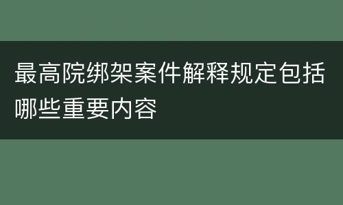 最高院绑架案件解释规定包括哪些重要内容
