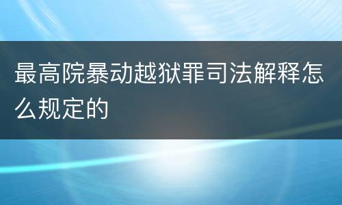 最高院暴动越狱罪司法解释怎么规定的