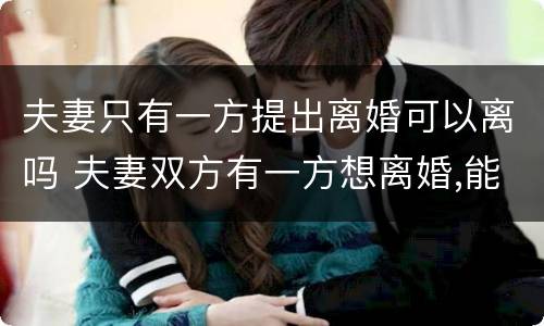 夫妻只有一方提出离婚可以离吗 夫妻双方有一方想离婚,能离吗?