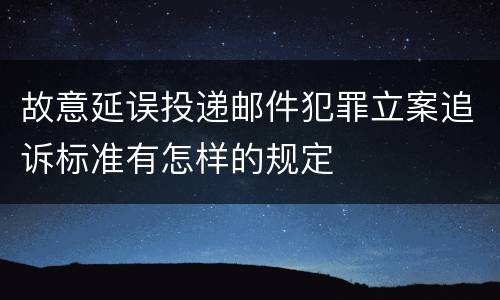 故意延误投递邮件犯罪立案追诉标准有怎样的规定