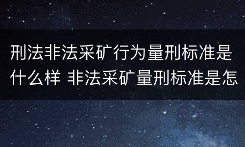 刑法非法采矿行为量刑标准是什么样 非法采矿量刑标准是怎样