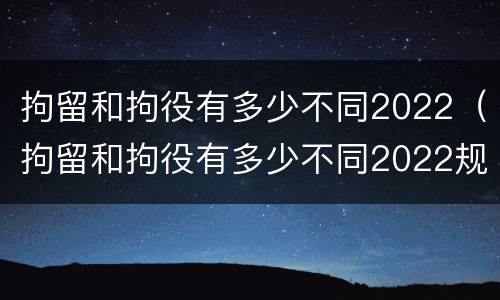 拘留和拘役有多少不同2022（拘留和拘役有多少不同2022规定）