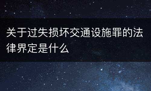 关于过失损坏交通设施罪的法律界定是什么