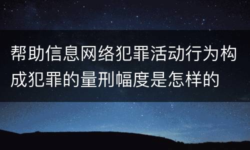 帮助信息网络犯罪活动行为构成犯罪的量刑幅度是怎样的