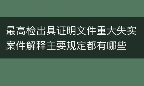 最高检出具证明文件重大失实案件解释主要规定都有哪些