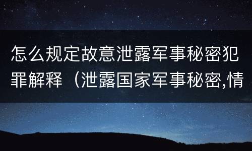 怎么规定故意泄露军事秘密犯罪解释（泄露国家军事秘密,情节严重的,依照刑法）