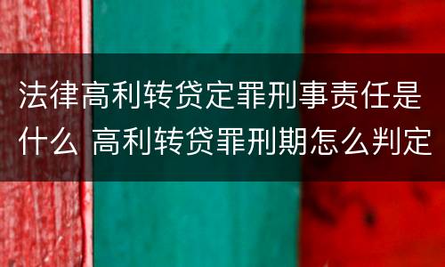 法律高利转贷定罪刑事责任是什么 高利转贷罪刑期怎么判定的