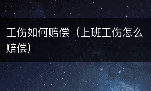 工伤如何赔偿（上班工伤怎么赔偿）