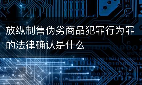 放纵制售伪劣商品犯罪行为罪的法律确认是什么