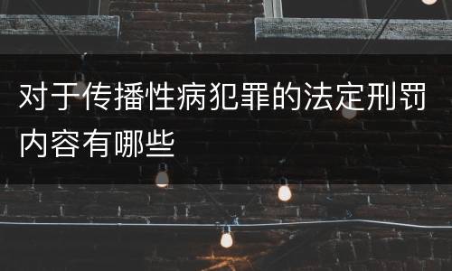 对于传播性病犯罪的法定刑罚内容有哪些