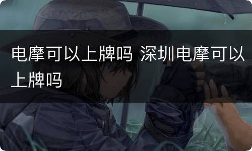 电摩可以上牌吗 深圳电摩可以上牌吗