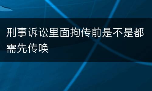 刑事诉讼里面拘传前是不是都需先传唤