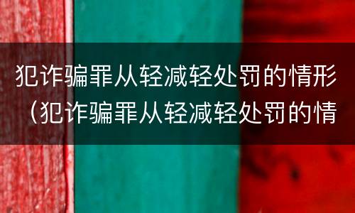 犯诈骗罪从轻减轻处罚的情形（犯诈骗罪从轻减轻处罚的情形包括）