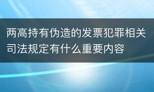 两高持有伪造的发票犯罪相关司法规定有什么重要内容