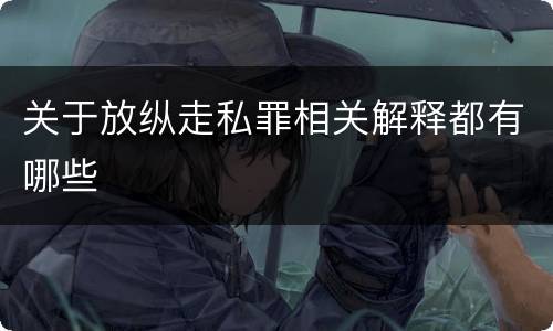 关于放纵走私罪相关解释都有哪些