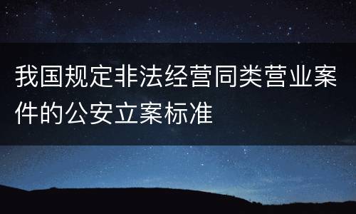 我国规定非法经营同类营业案件的公安立案标准