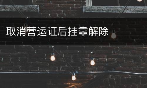 取消营运证后挂靠解除