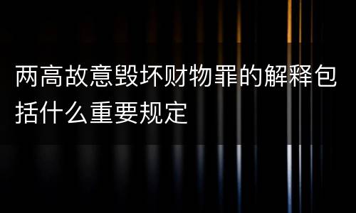 两高故意毁坏财物罪的解释包括什么重要规定