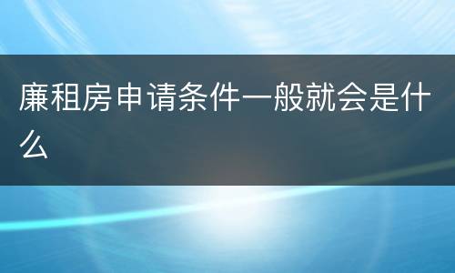 廉租房申请条件一般就会是什么