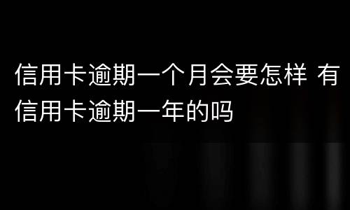 信用卡逾期一个月会要怎样 有信用卡逾期一年的吗