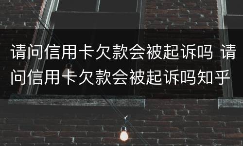 请问信用卡欠款会被起诉吗 请问信用卡欠款会被起诉吗知乎
