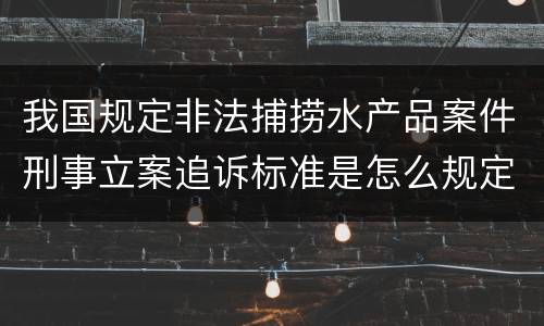我国规定非法捕捞水产品案件刑事立案追诉标准是怎么规定
