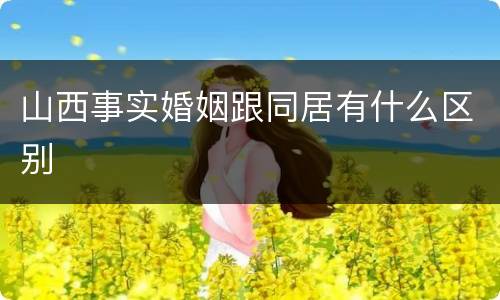 山西事实婚姻跟同居有什么区别