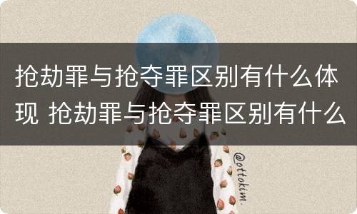 抢劫罪与抢夺罪区别有什么体现 抢劫罪与抢夺罪区别有什么体现呢