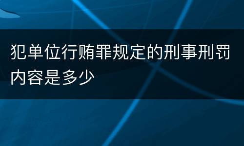 犯单位行贿罪规定的刑事刑罚内容是多少
