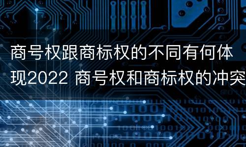 商号权跟商标权的不同有何体现2022 商号权和商标权的冲突和解决