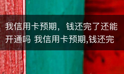 我信用卡预期，钱还完了还能开通吗 我信用卡预期,钱还完了还能开通吗