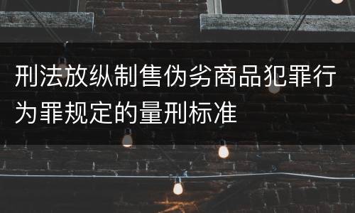 刑法放纵制售伪劣商品犯罪行为罪规定的量刑标准