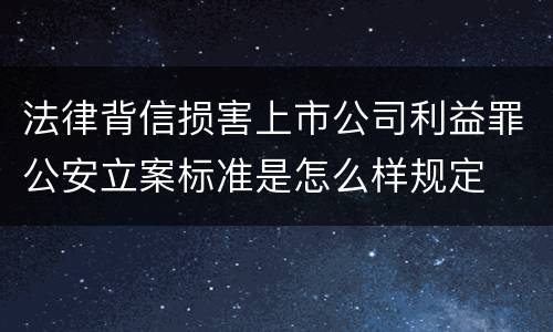 法律背信损害上市公司利益罪公安立案标准是怎么样规定