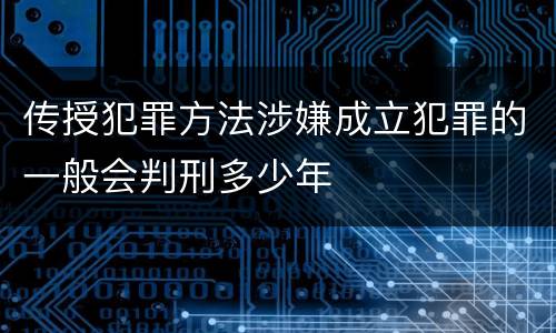 传授犯罪方法涉嫌成立犯罪的一般会判刑多少年