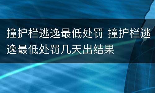 撞护栏逃逸最低处罚 撞护栏逃逸最低处罚几天出结果
