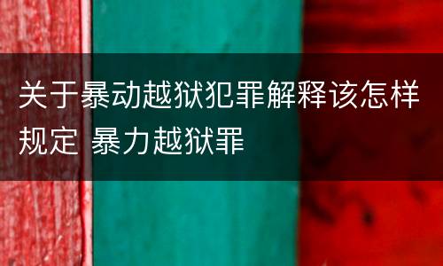 关于暴动越狱犯罪解释该怎样规定 暴力越狱罪