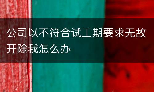 公司以不符合试工期要求无故开除我怎么办