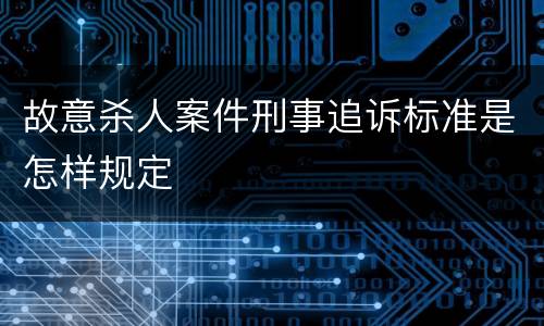 故意杀人案件刑事追诉标准是怎样规定