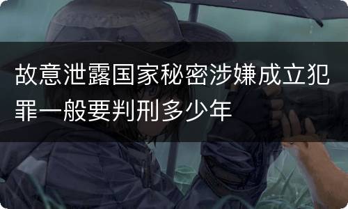 故意泄露国家秘密涉嫌成立犯罪一般要判刑多少年