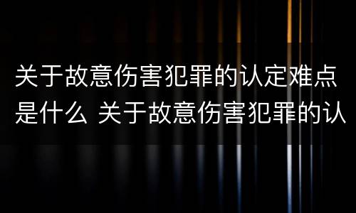 关于故意伤害犯罪的认定难点是什么 关于故意伤害犯罪的认定难点是什么