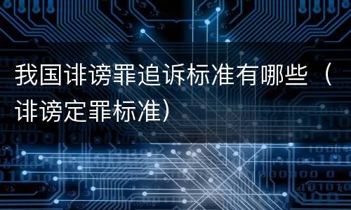 我国诽谤罪追诉标准有哪些（诽谤定罪标准）