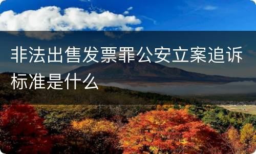 非法出售发票罪公安立案追诉标准是什么