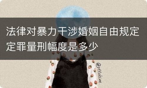 法律对暴力干涉婚姻自由规定定罪量刑幅度是多少