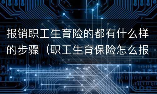报销职工生育险的都有什么样的步骤（职工生育保险怎么报销的）