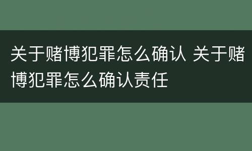 关于赌博犯罪怎么确认 关于赌博犯罪怎么确认责任