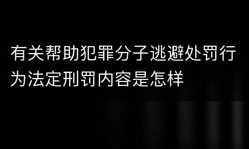 有关帮助犯罪分子逃避处罚行为法定刑罚内容是怎样
