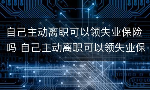 自己主动离职可以领失业保险吗 自己主动离职可以领失业保险吗