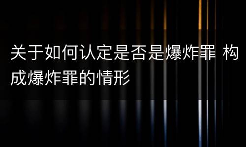 关于如何认定是否是爆炸罪 构成爆炸罪的情形