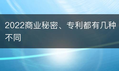 2022商业秘密、专利都有几种不同