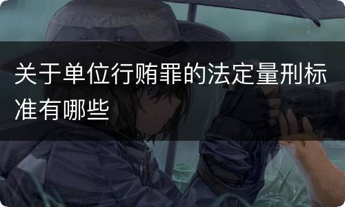 关于单位行贿罪的法定量刑标准有哪些
